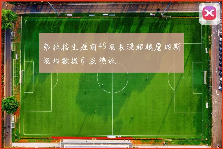 弗拉格生涯前49场表现超越詹姆斯场均数据引发热议