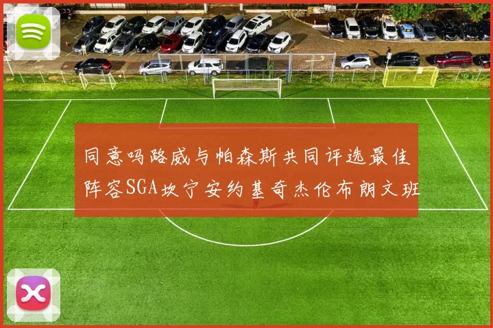 同意吗路威与帕森斯共同评选最佳阵容SGA坎宁安约基奇杰伦布朗文班