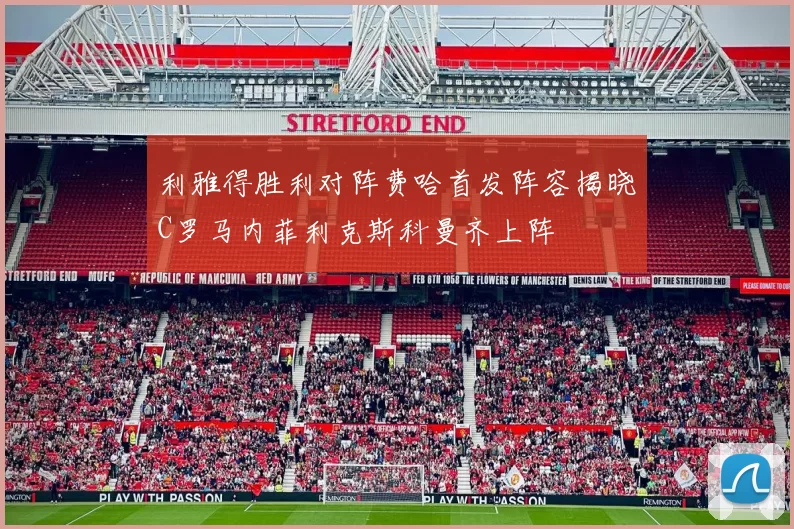 利雅得胜利对阵费哈首发阵容揭晓C罗马内菲利克斯科曼齐上阵