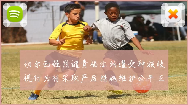 切尔西强烈谴责福法纳遭受种族歧视行为将采取严厉措施维护公平正义