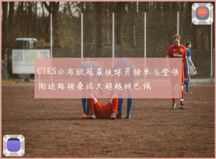 CIES公布欧冠最快球员榜单戈登领衔边路胡桑诺夫超越姆巴佩
