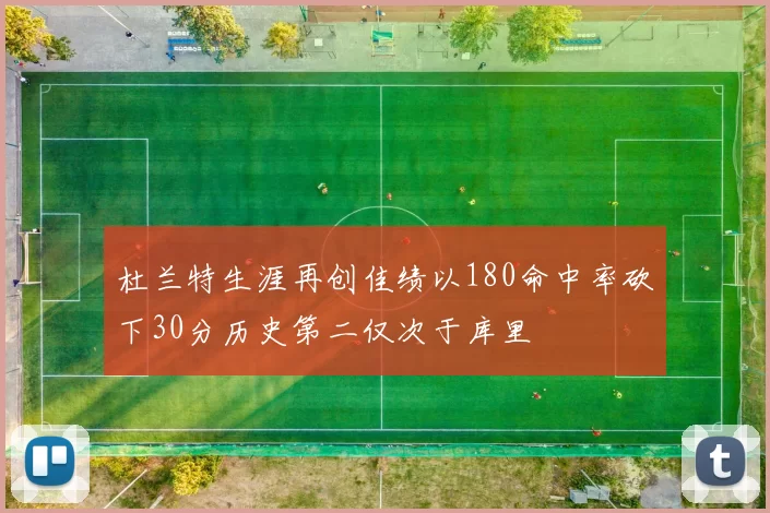 杜兰特生涯再创佳绩以180命中率砍下30分历史第二仅次于库里